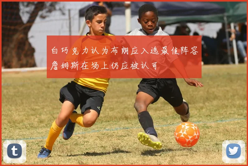 白巧克力认为布朗应入选最佳阵容詹姆斯在场上仍应被认可