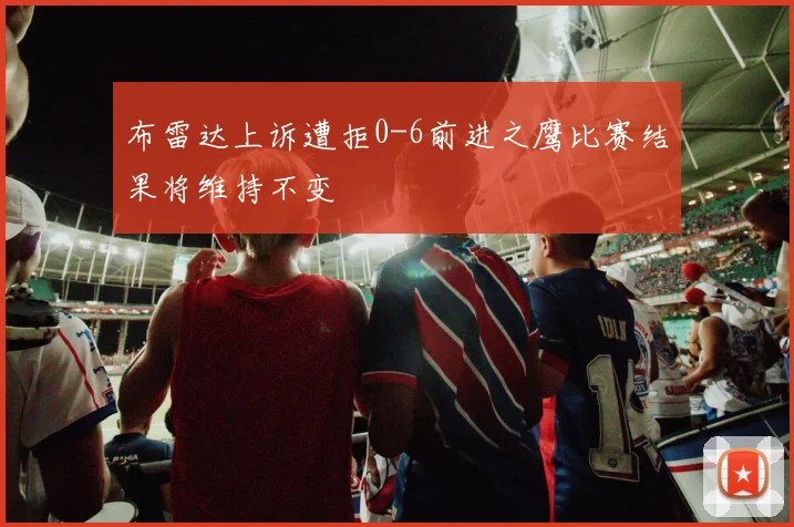 布雷达上诉遭拒0-6前进之鹰比赛结果将维持不变