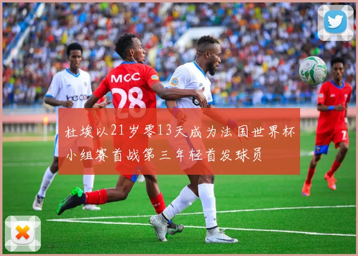 杜埃以21岁零13天成为法国世界杯小组赛首战第三年轻首发球员