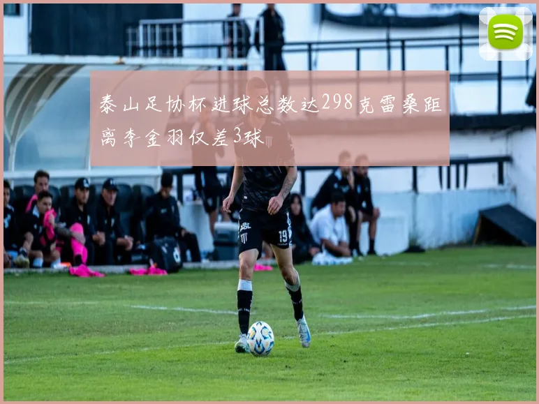 泰山足协杯进球总数达298克雷桑距离李金羽仅差3球