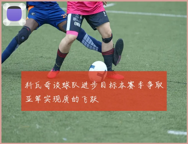 科瓦奇谈球队进步目标本赛季争取亚军实现质的飞跃
