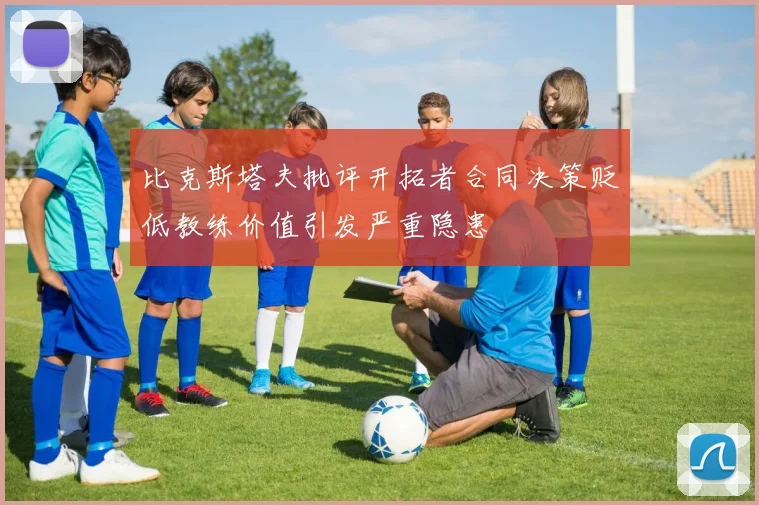 比克斯塔夫批评开拓者合同决策贬低教练价值引发严重隐患