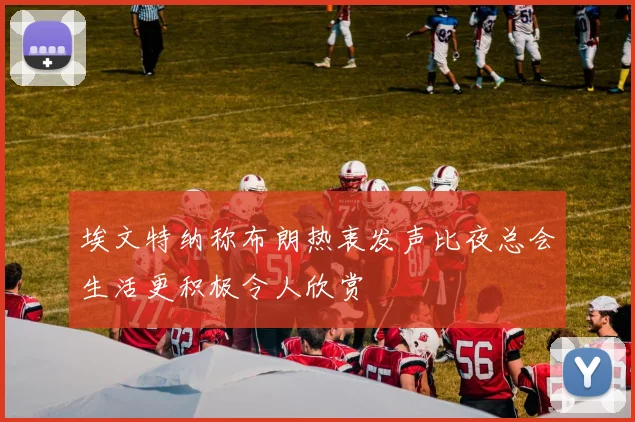 埃文特纳称布朗热衷发声比夜总会生活更积极令人欣赏