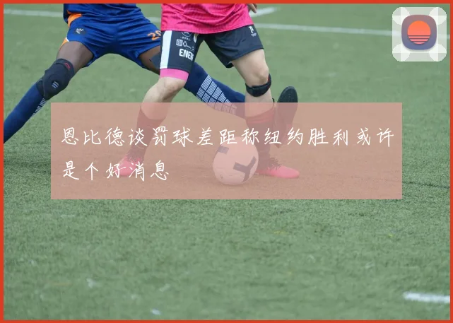 恩比德谈罚球差距称纽约胜利或许是个好消息