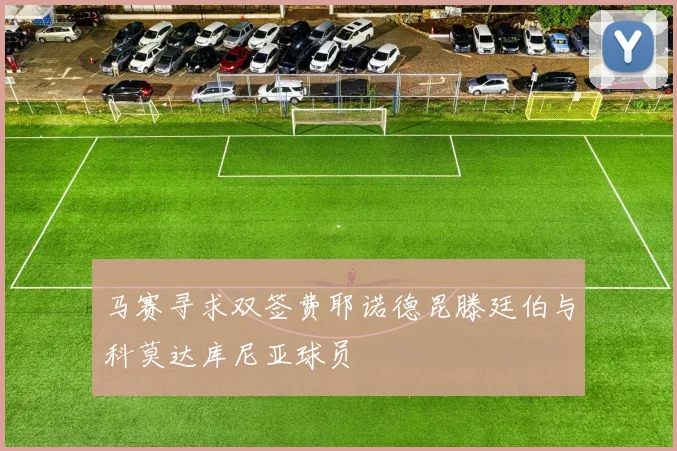 马赛寻求双签费耶诺德昆滕廷伯与科莫达库尼亚球员