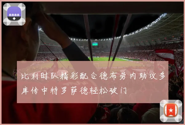 比利时队精彩配合德布劳内助攻多库传中特罗萨德轻松破门