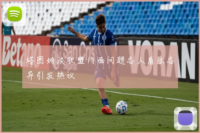 塔图姆谈联盟门面问题各人看法各异引发热议