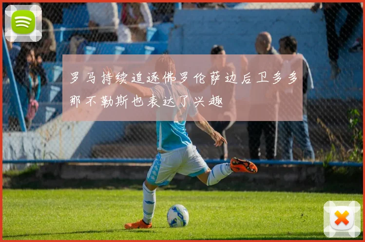 罗马持续追逐佛罗伦萨边后卫多多那不勒斯也表达了兴趣